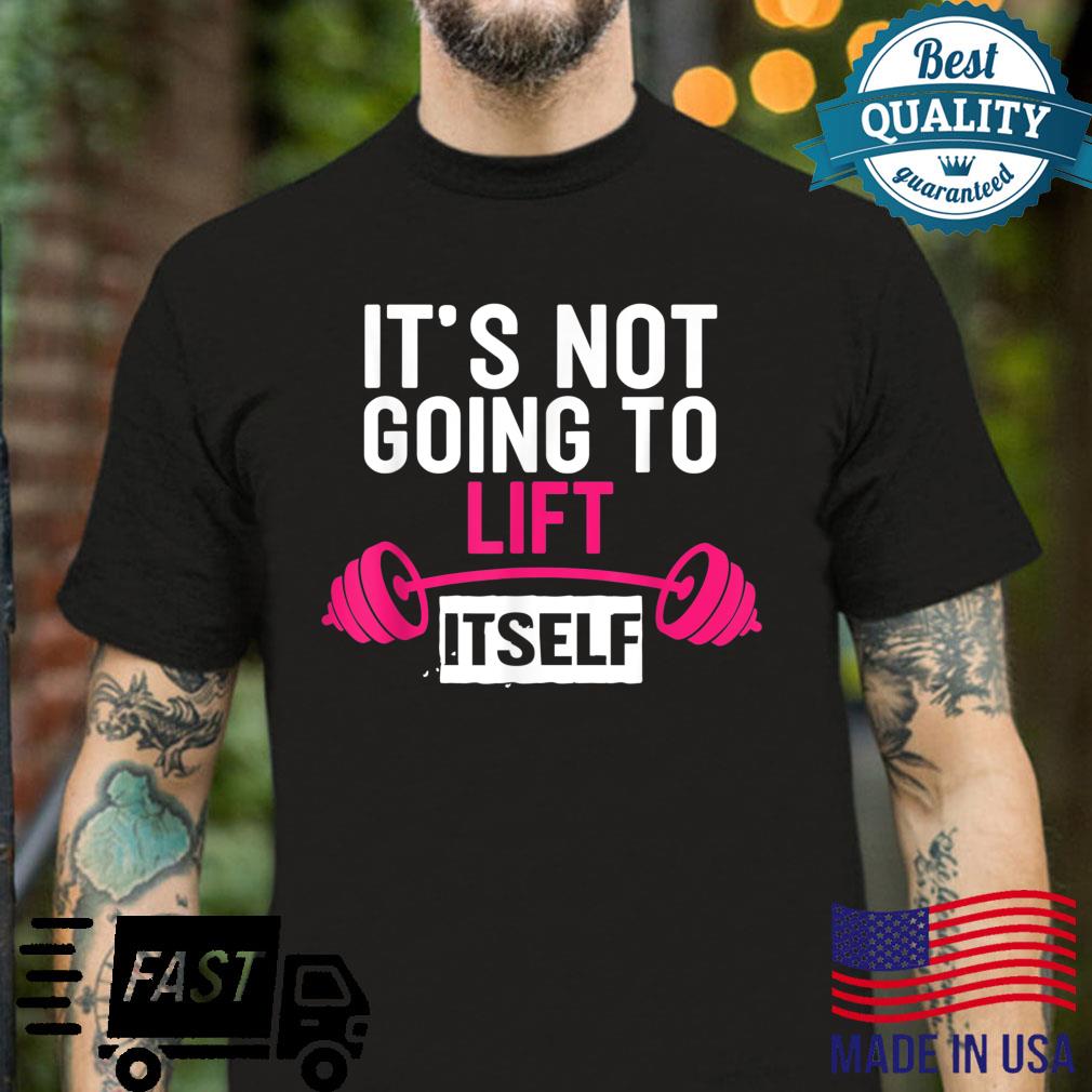 Funny Lifting It’s Not Going To Lift Itself Gym Workout Shirt