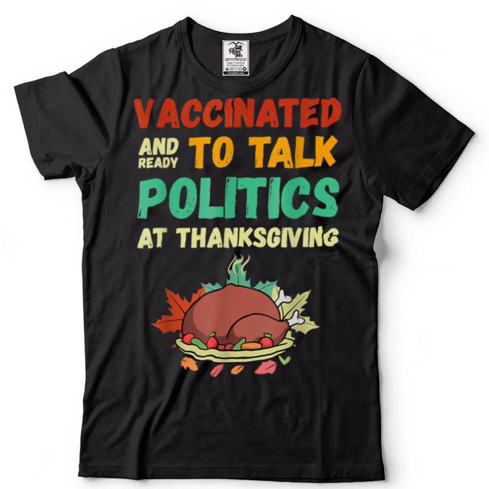 Funny Vaccinated And Ready To Talk Politics At Thanksgiving T Shirt