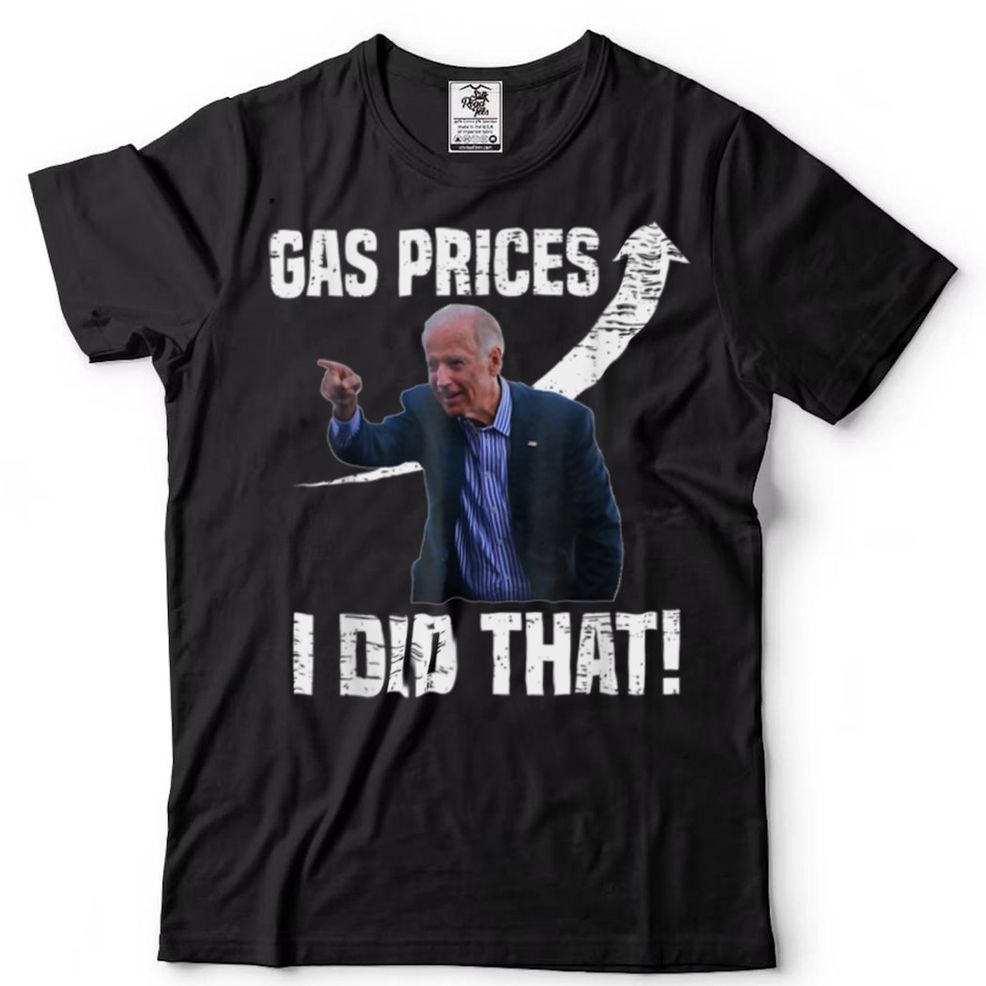 Gas Prices Gas Pump I Did That Funny Anti Joe Biden Meme T Shirt