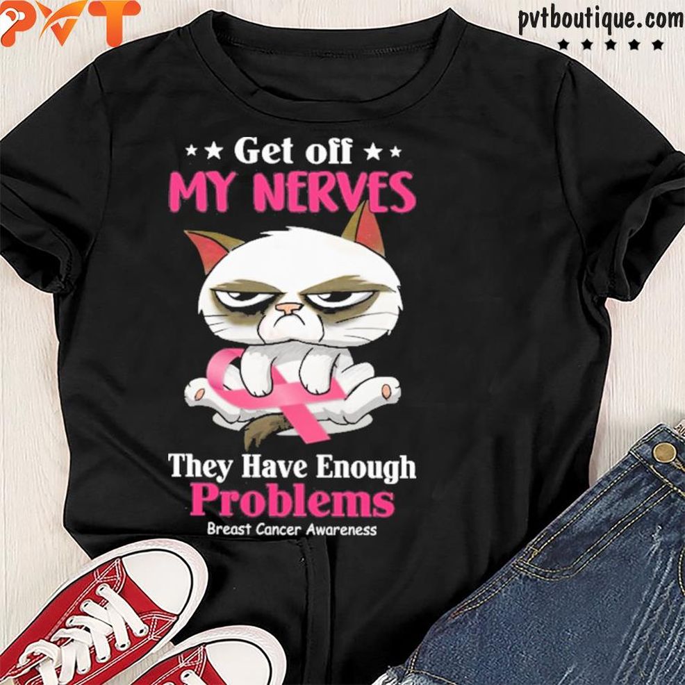 Get Off My Nerves They Have Enough Problems Breast Ccancer Awareness Shirt