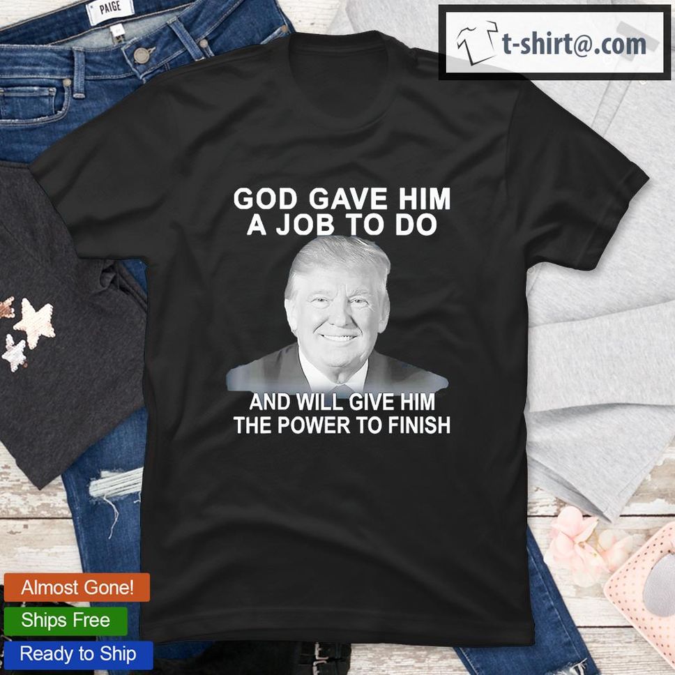 God Gave Him A Job To Do Will Give Him The Power To Finish T Shirt