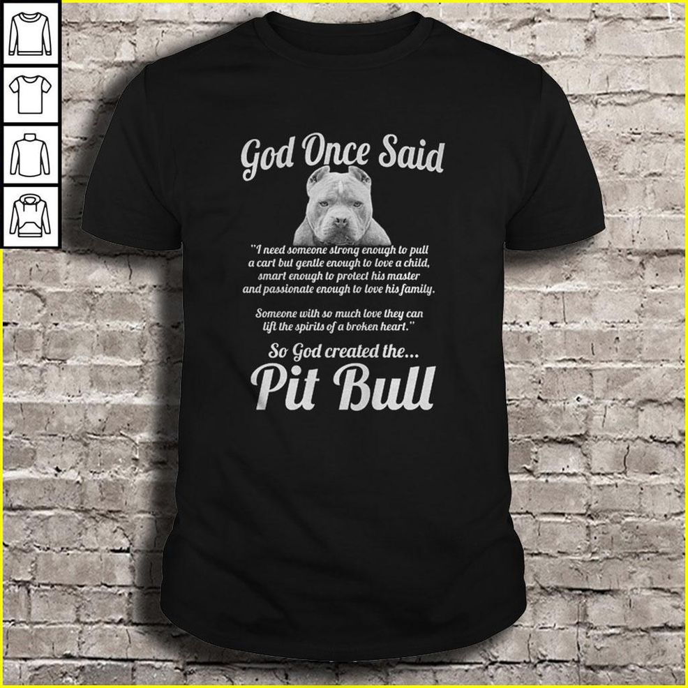 God Once Said I Need Someone Strong Enough To Pull… So God Created The Pit Bull Shirt