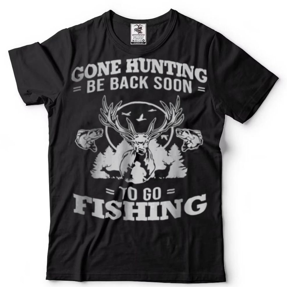 Gone Hunting Be Back Soon To Go Fishing T Shirt Hoodie