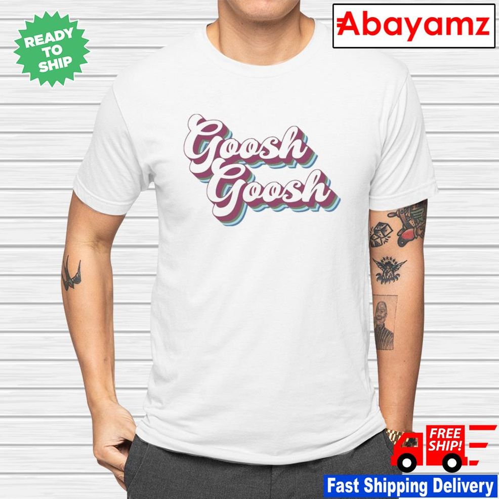 Goosh Goosh Shirt