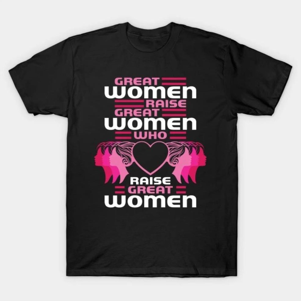 Great Women Raise Great Women Who Raise Great Women T Shirt