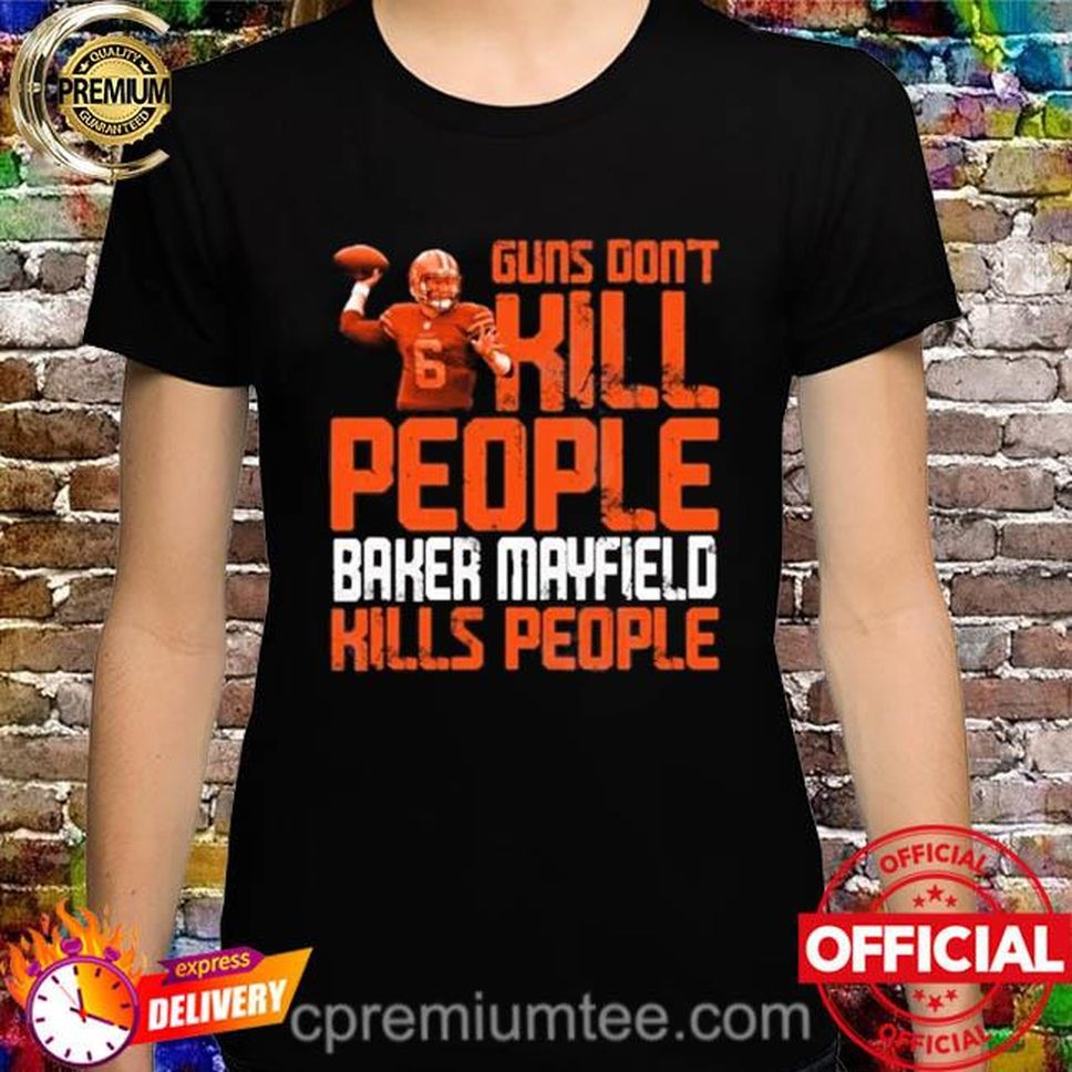Guns Dont Kill Baker Mayfield Kills People 2022 Shirt