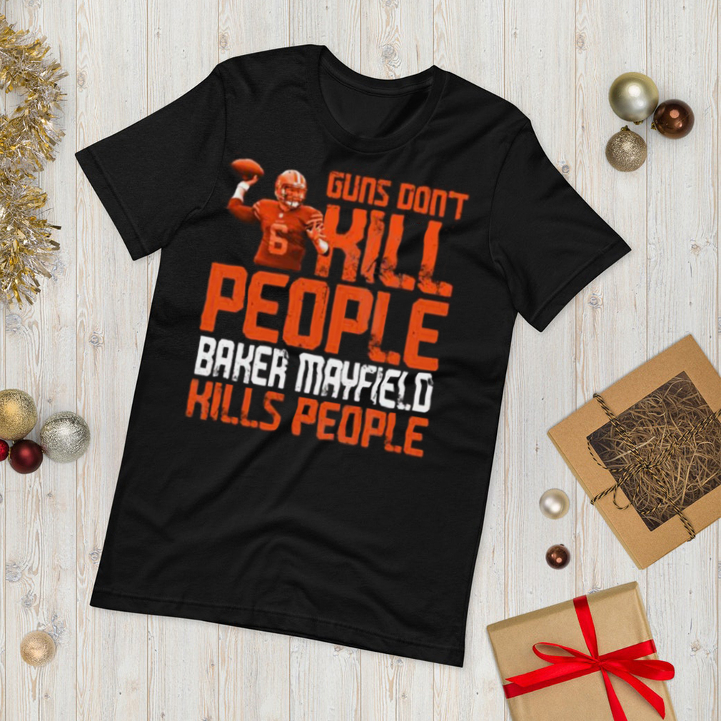 Guns Dont Kill Baker Mayfield Kills People Graphic Unisex T Shirt, Sweatshirt