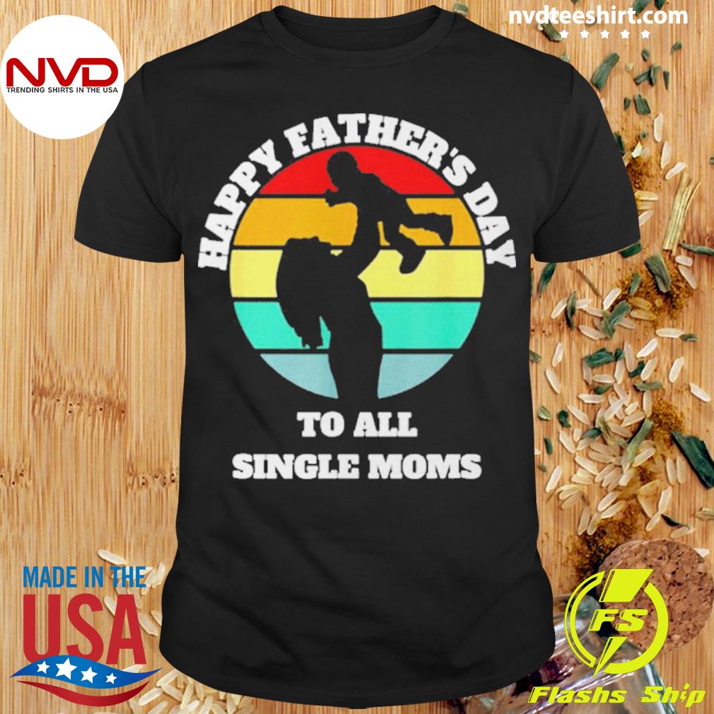 Happy Fathers day to all single moms shirt
