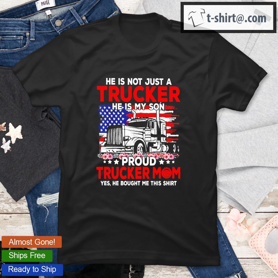 He Is Not Jsut A Trucker He Is My Son Proud Trucker Mom Shirt
