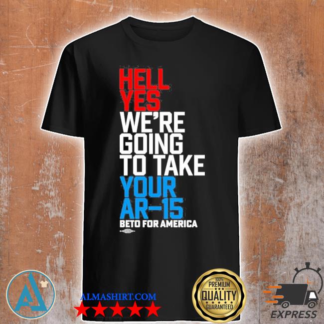 Hell yes we’re going to take your ar15 beto for America shirt