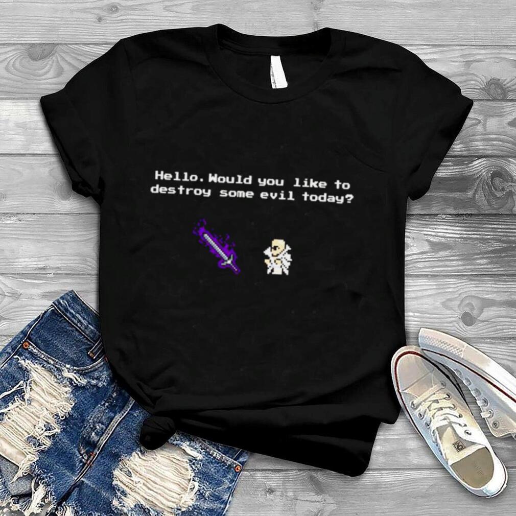 hello would you like to destroy some evil today shirt