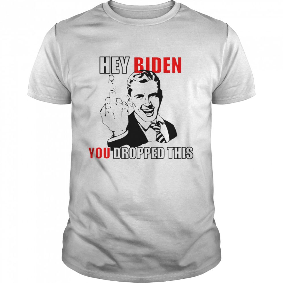 Hey Biden You Dropped This Fuck You T Shirt