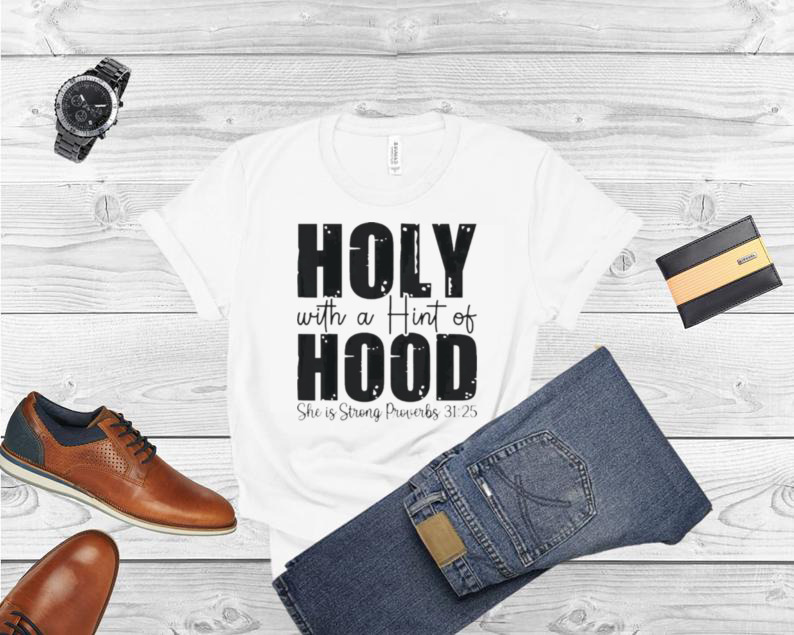 Holy With A Hint Of Hood She Is Storng Proverbs 31 25 Shirt