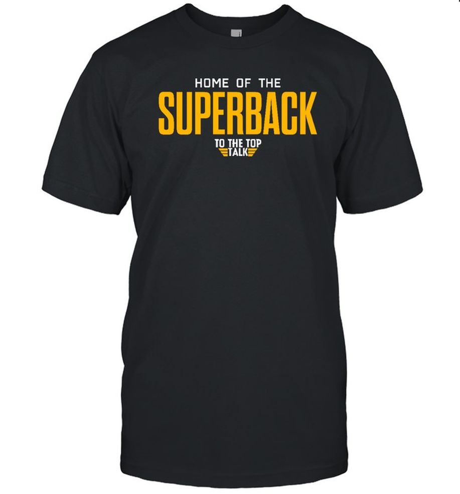 Home Of The Superback To The Top Talk Shirt