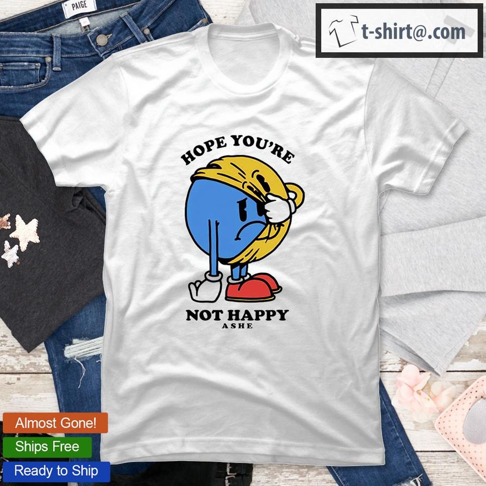 Hope You’re Not Happy T Shirt