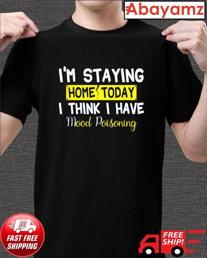 HOT I'm Staying Home Today I Think I Have Mood Poisoning Shirt