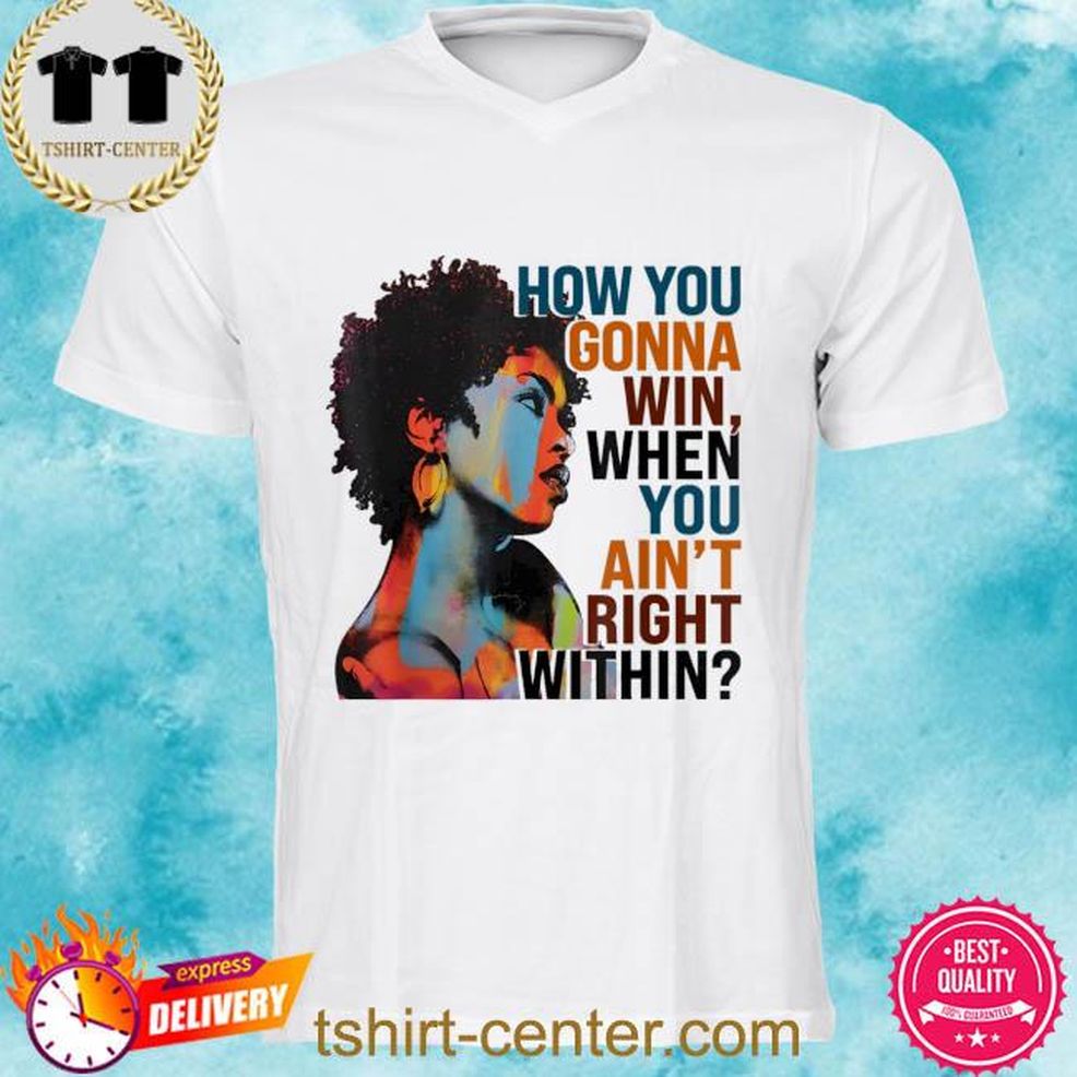 How You Gonna Win, When You Ain’t Right Within Shirt