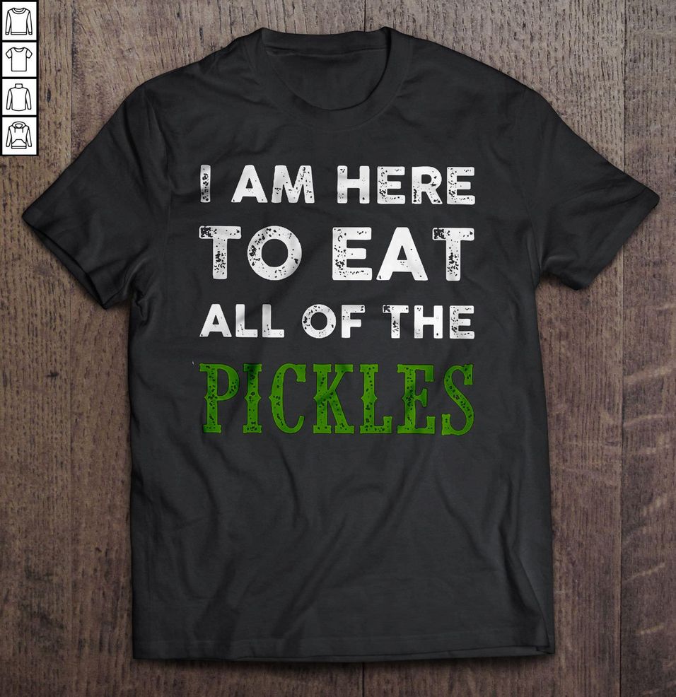I Am Here To Eat All Of The Pickles TShirt