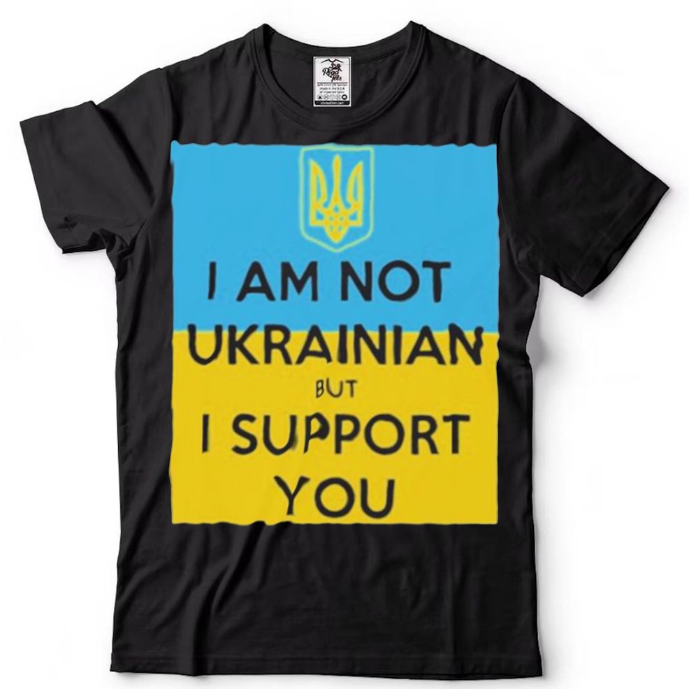 I Am Not Ukrainian But I Support You Shirt