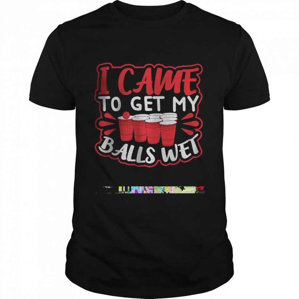 I Came To Get My Balls Wet T Shirt