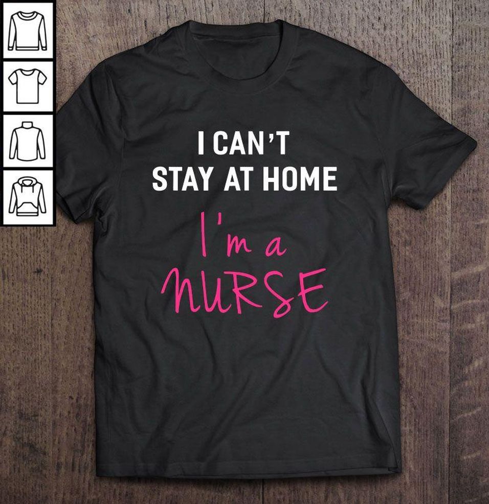 I Can’t Stay At Home I’m A Nurse TShirt
