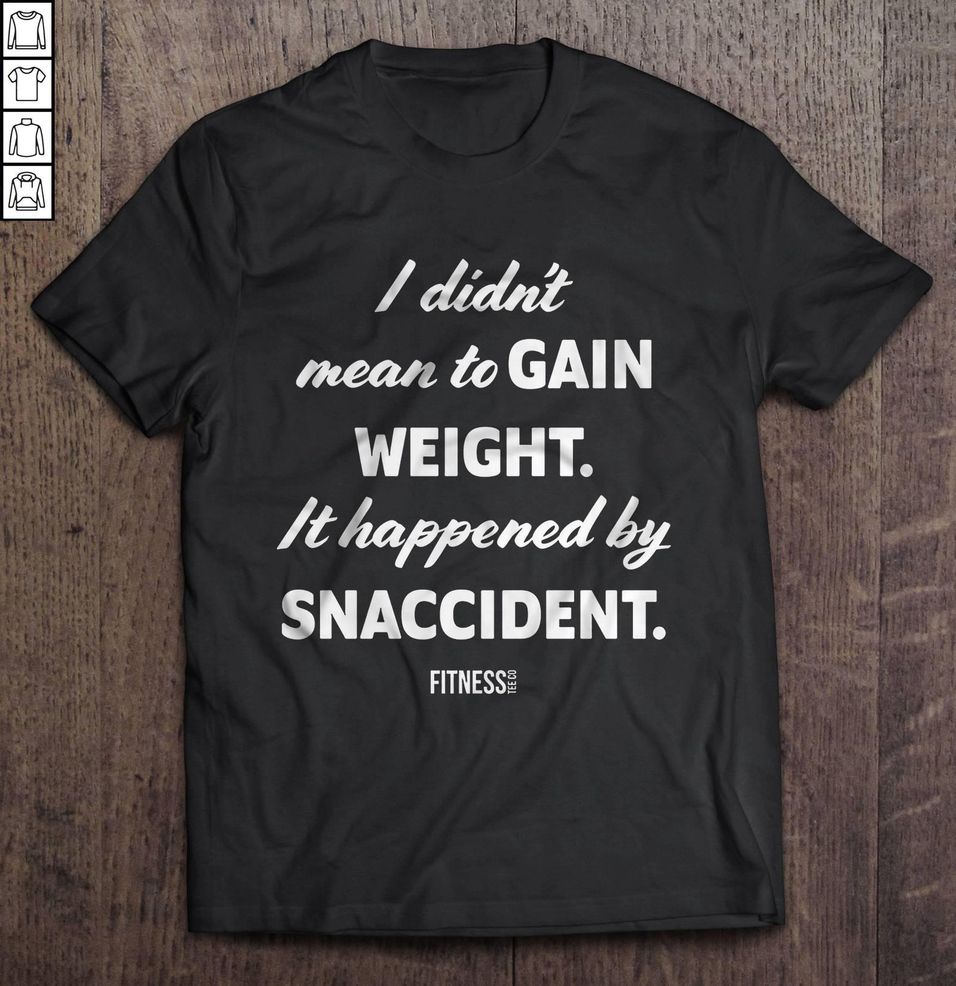 I Didn’t Mean To Gain Weight It Happened By Snaccident TShirt