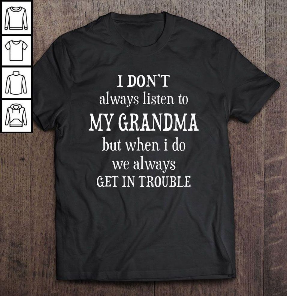 I Don’t Always Listen To My Grandma But When I Do We Always Get In Trouble Tee T Shirt