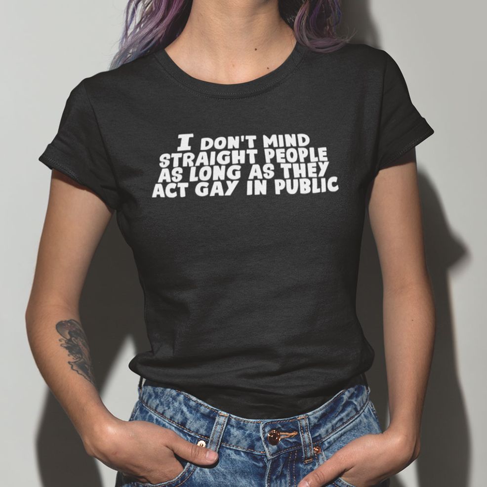 I Don't Mind Straight People As Long As They Act Gay In Public T Shirt