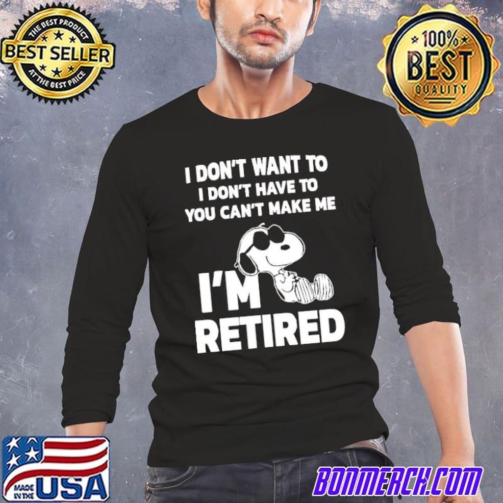 I Don't Want To I Don't Have To You Can't Make ME I'm Retired Snoopy Shirt