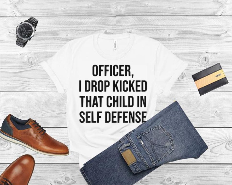 I Drop Kicked That Child In Self Defense Apparel T Shirt