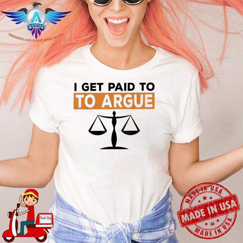 I Get Paid To Argue Lawyer Attorney Justice Shirt