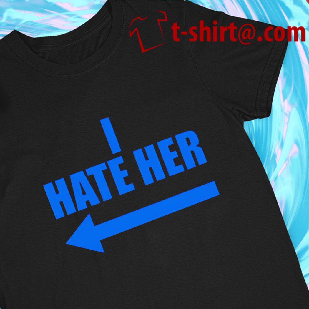 I hate Her funny 2022 T-shirt