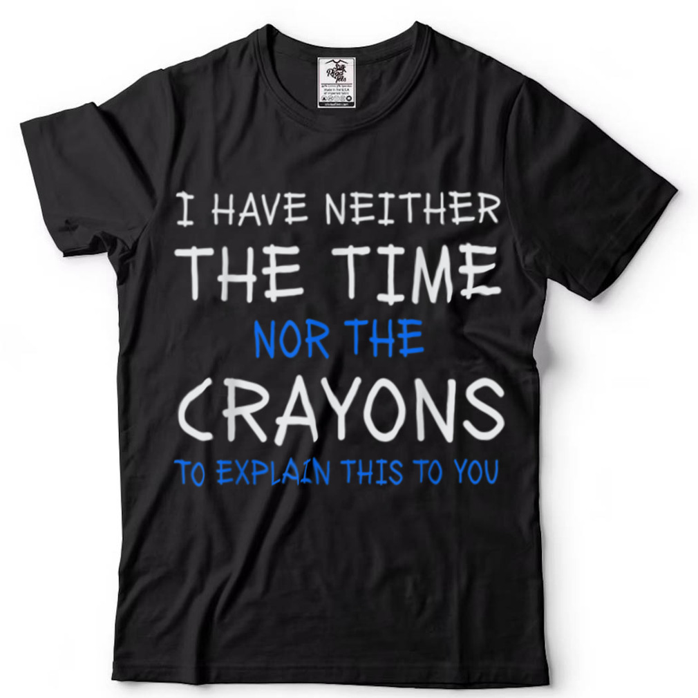 I Have Neither The Time Nor The Crayons To Explain This T Shirt (1)
