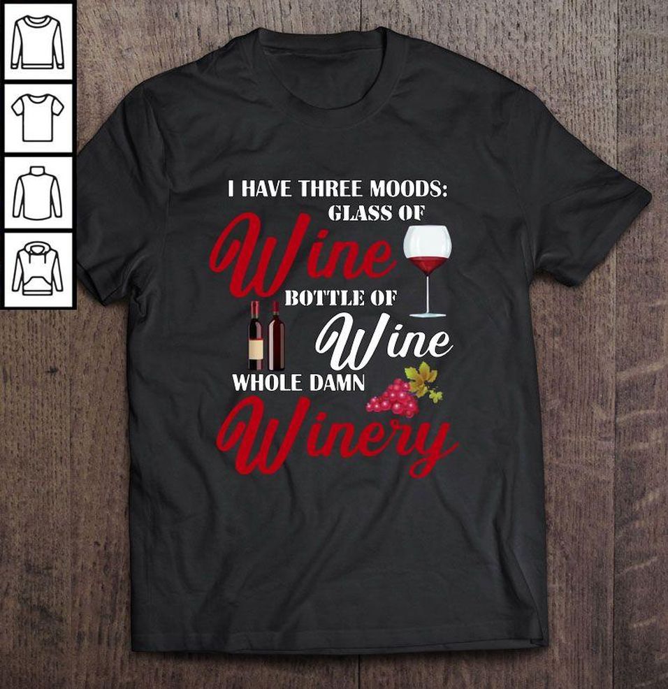 I Have Three Moods Glass Of Wine Bottle Of Wine Whole Damn Winery2 Shirt