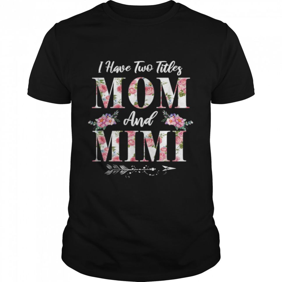 I Have Two Titles Mom And Mimi Flowers Mother's Day Gift T Shirt B09W5JD1YP