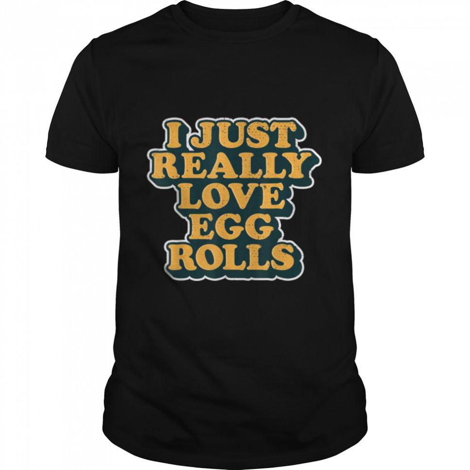 I Just Really Love Egg Rolls Chinese Egg Rolls T Shirt B09W5TLBQY