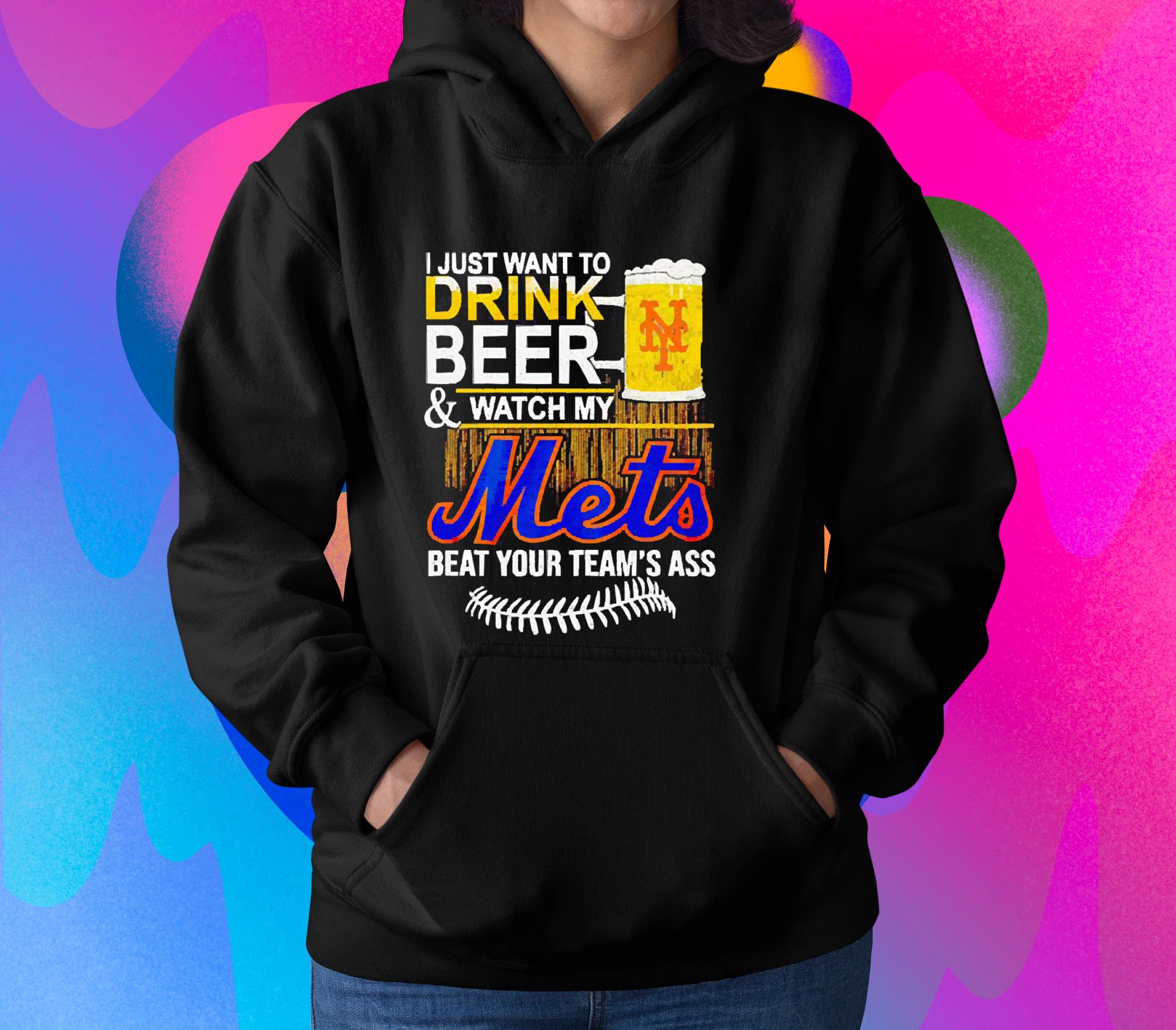 I Just Want To Drink Beer & Watch My Mets Beat Your Team’s Ass Shirt