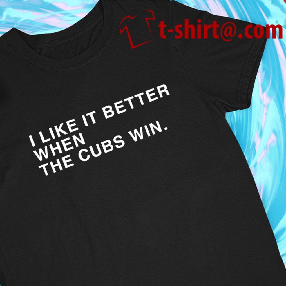 I Like It Better When The Cubs Win Funny T Shirt