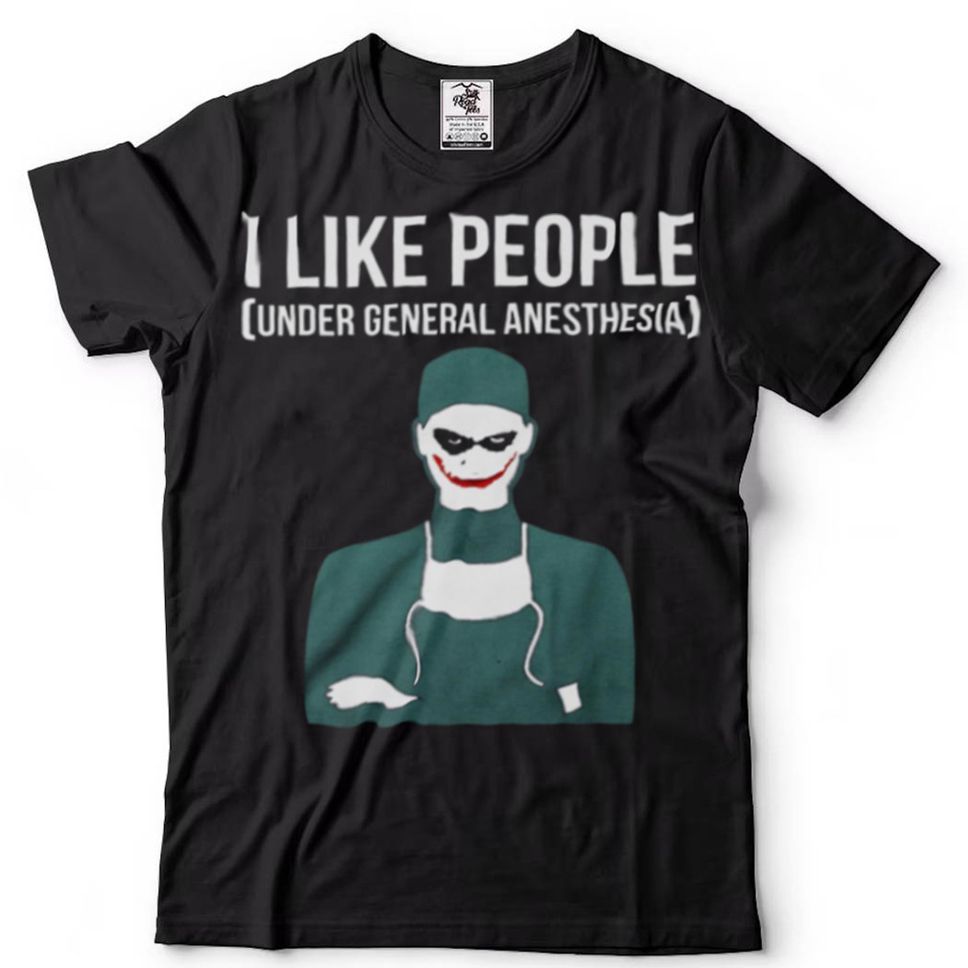 I Like People Under General Anesthesia Shirt