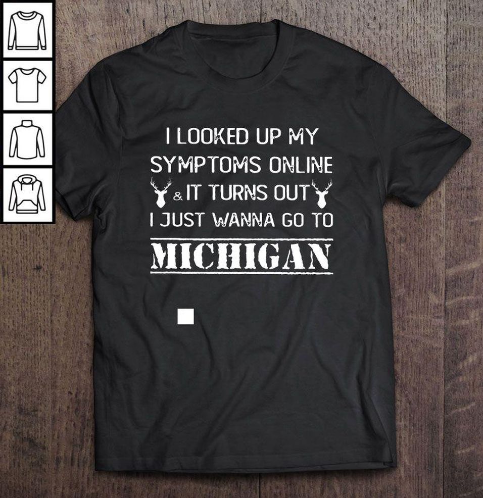 I Looked Up My Symptoms Online & It Turns Out I Just Wanna Go To Michigan V Neck T Shirt