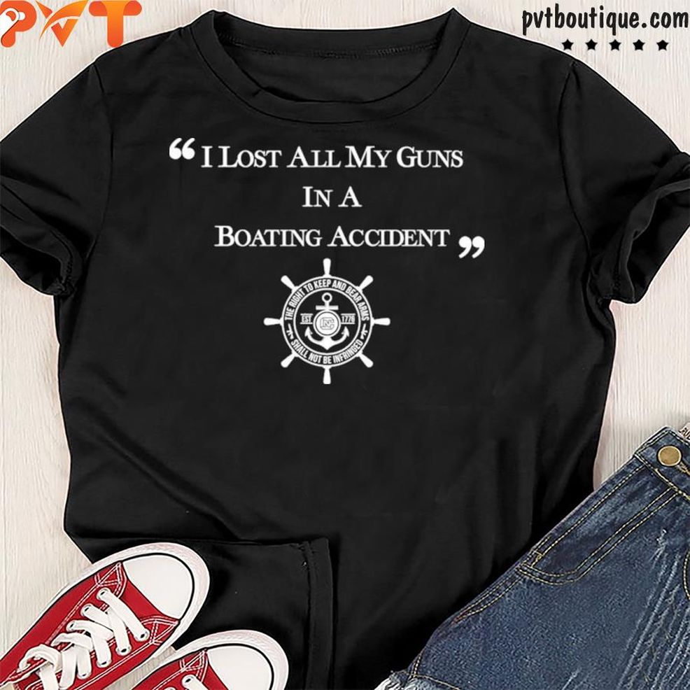 I Lost All My Guns In A Boating Accident Shirt