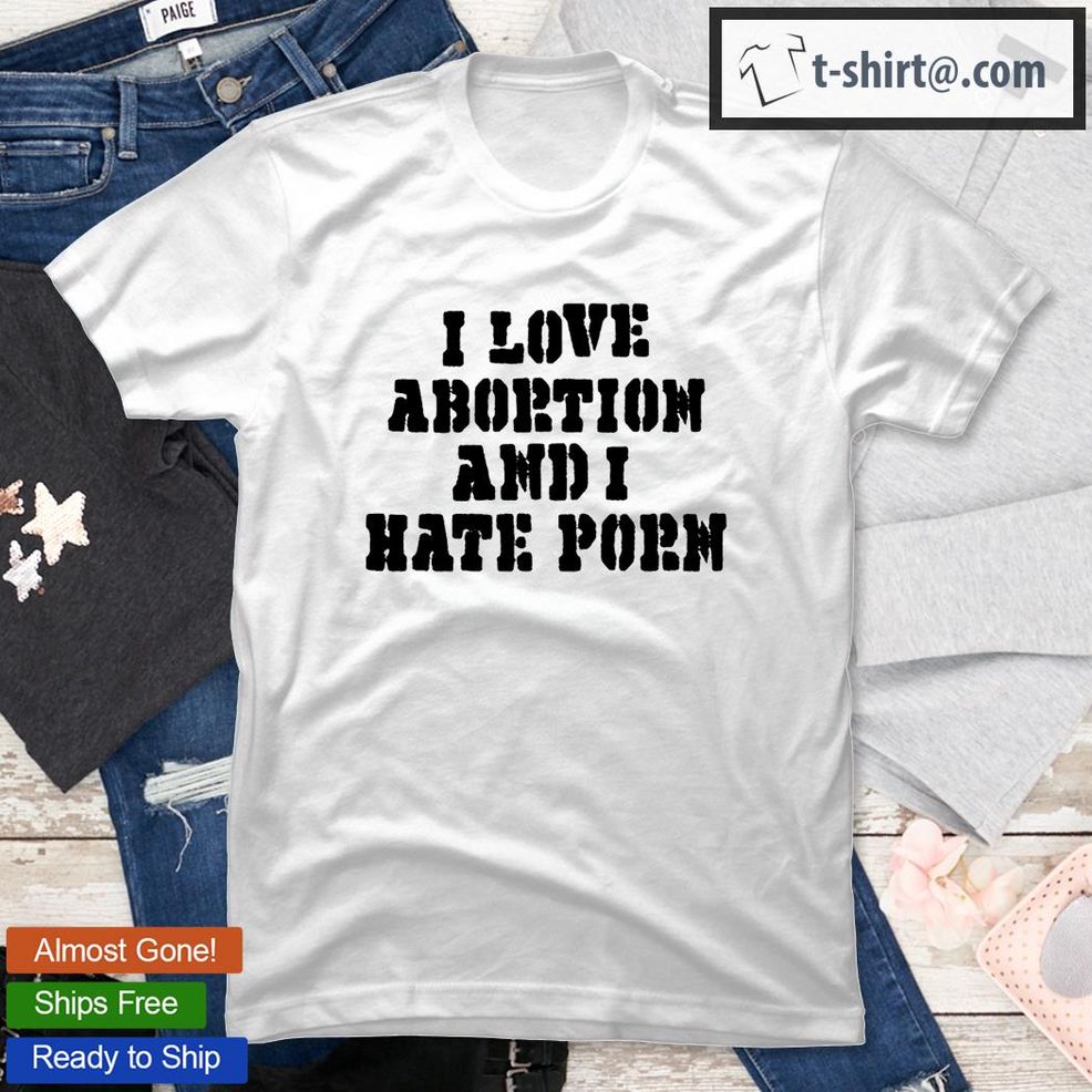 986px x 986px - I Love Abortion And I Hate Porn T Shirt