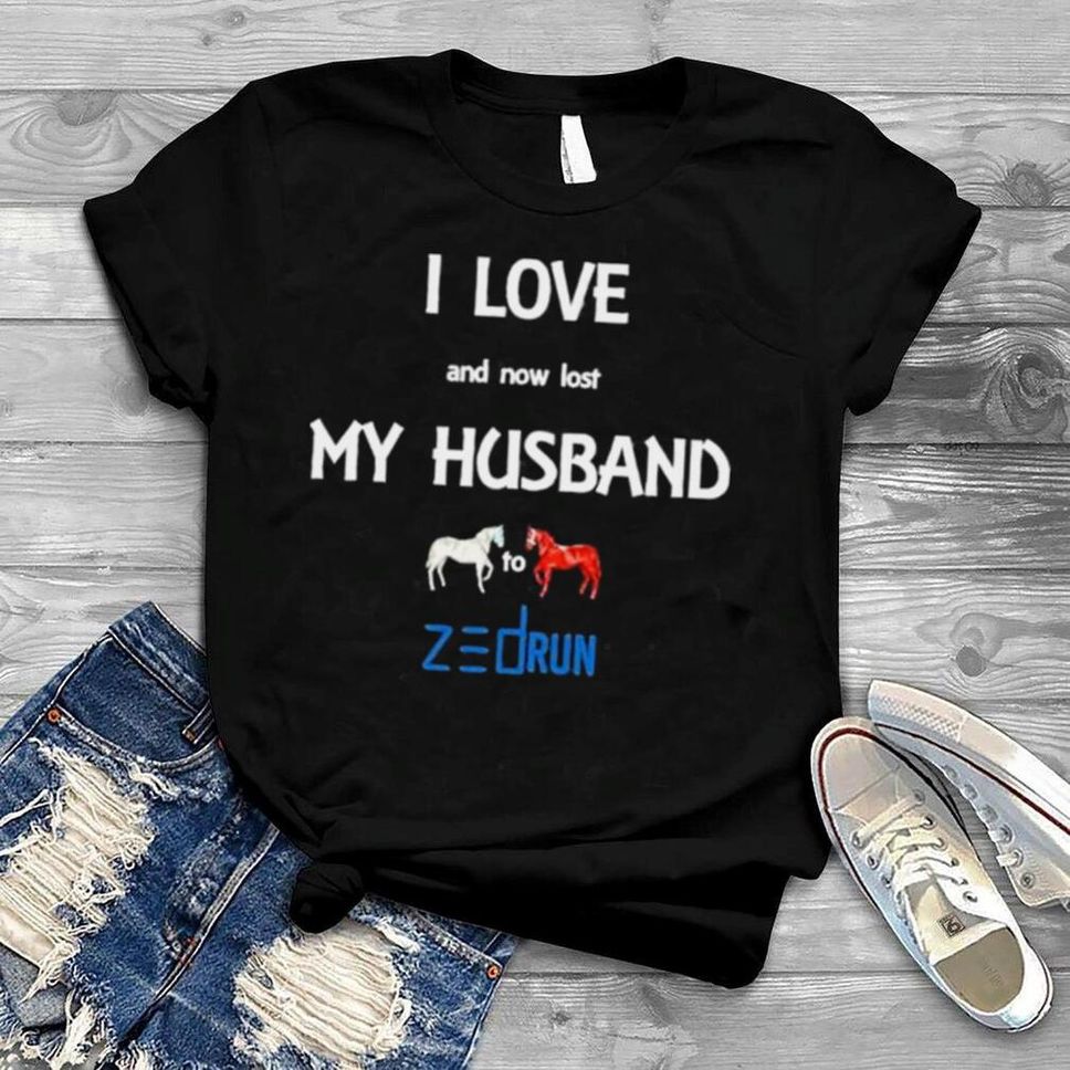 I Love And Now Lost My Husband To Zed Run Shirt