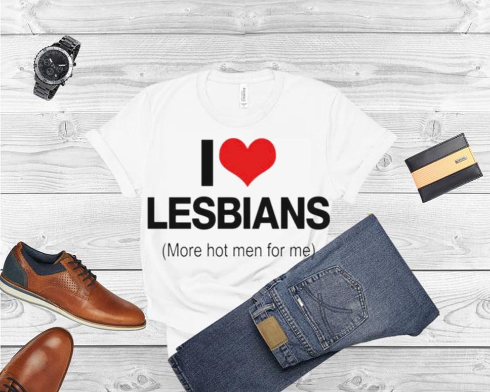 I Love Lesbians More Hot Men For Me Shirt