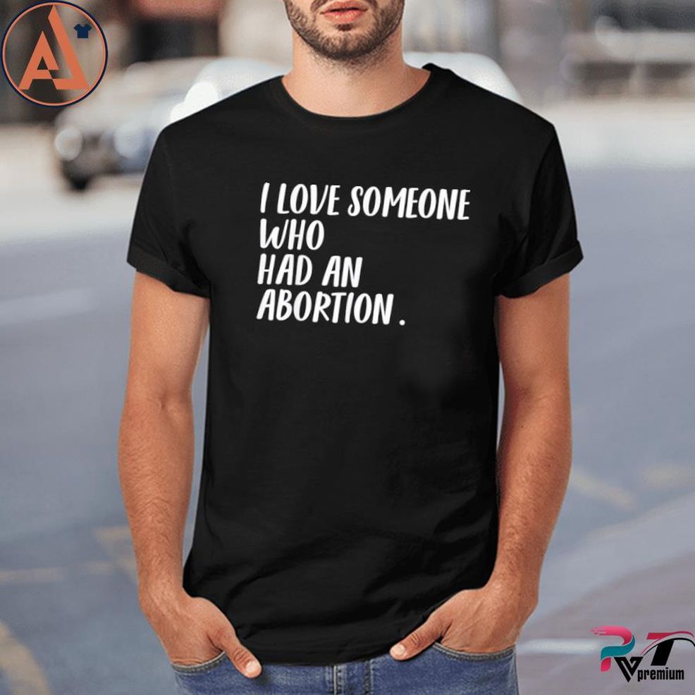 I Love Someone Who Had An Abortion Women Rights Women Choice Shirt