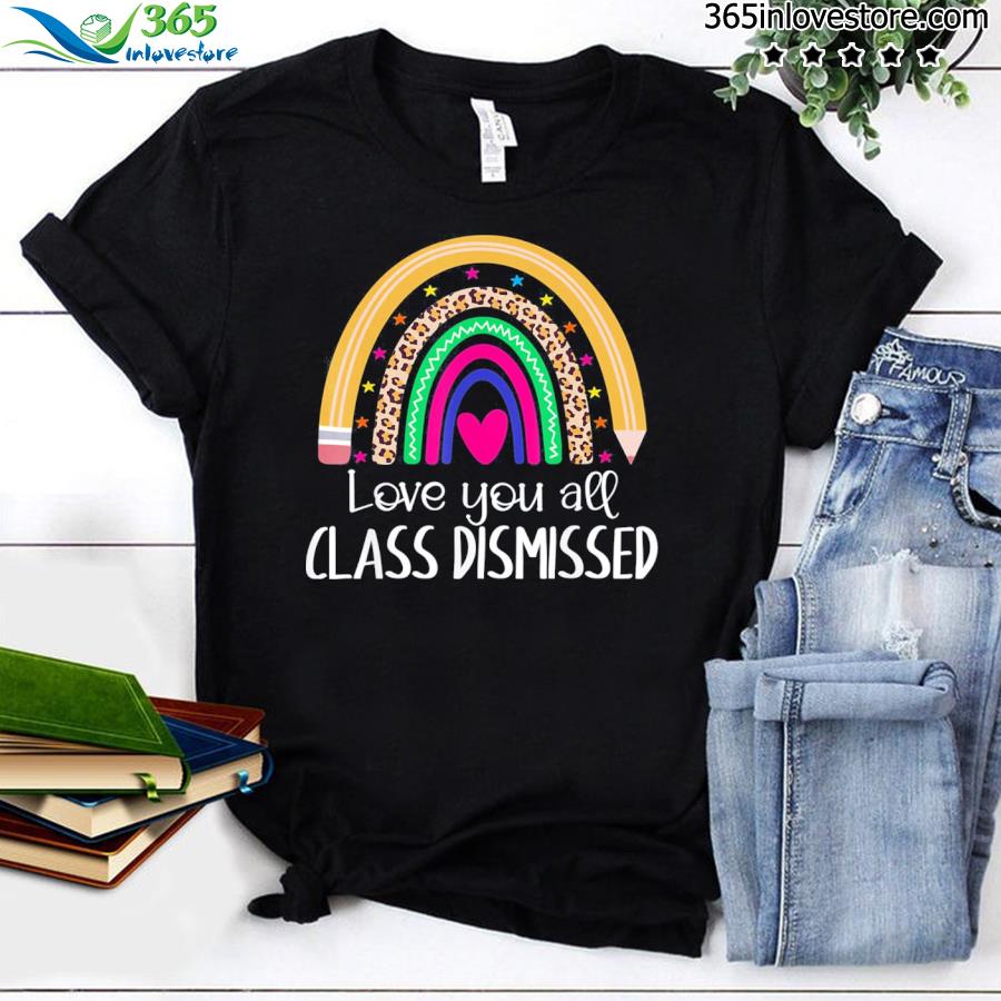 I love you all class dismissed last day of school teacher shirt