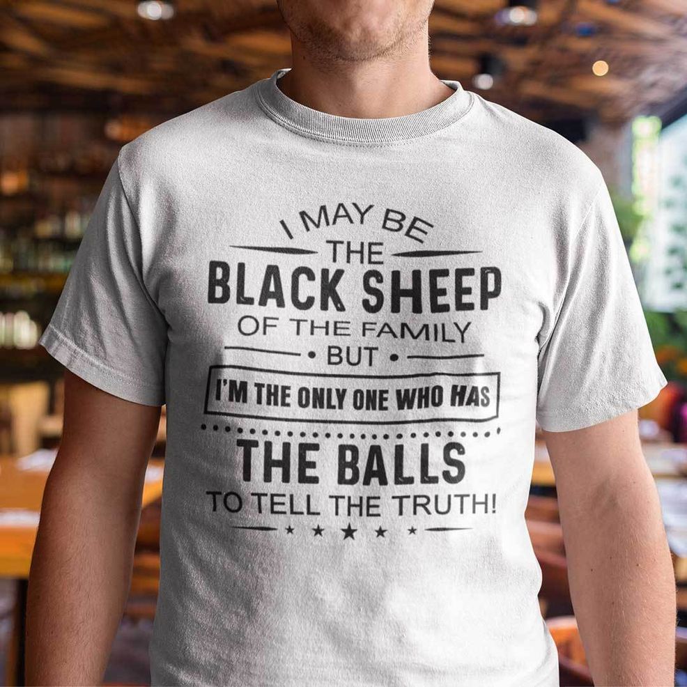 I May Be The Black Sheep Of The Family Shirt