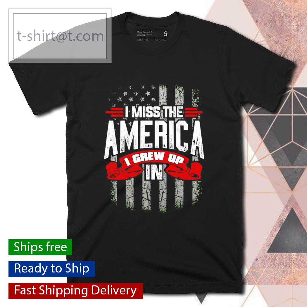 I Miss The America I Grew Up In shirt
