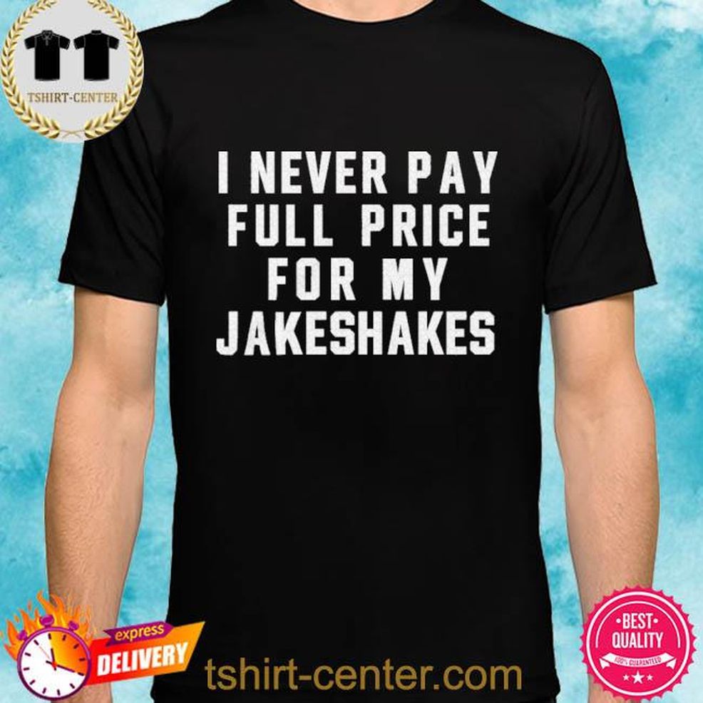 I Never Pay Full Price For My Jakeshakes Shirt