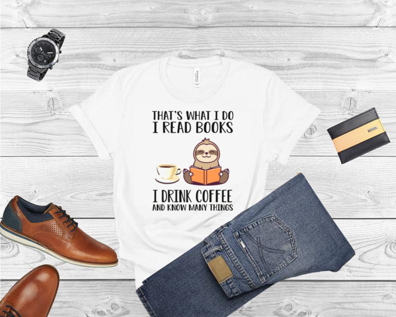 I Read Books Drink Coffee And Know Many Things Sloth Shirt